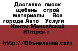 Доставка, писок щебень , строй материалы. - Все города Авто » Услуги   . Ханты-Мансийский,Югорск г.